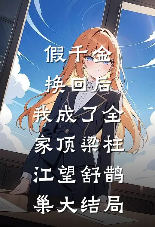 假千金换回后，我成了全家顶梁柱江望舒鹊巢大结局