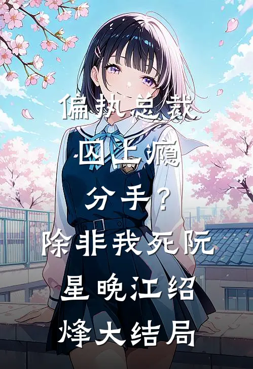 偏执总裁囚上瘾：分手？除非我死阮星晚江绍烽大结局