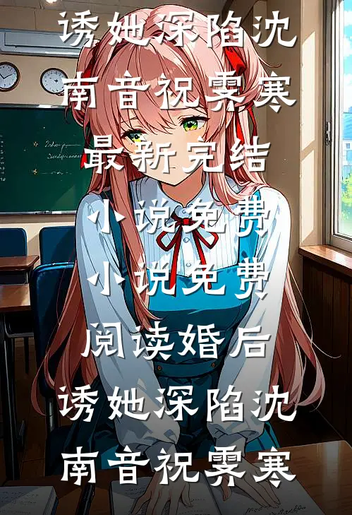 婚后，诱她深陷沈南音祝霁寒最新完结小说_免费小说免费阅读婚后，诱她深陷沈南音祝霁寒