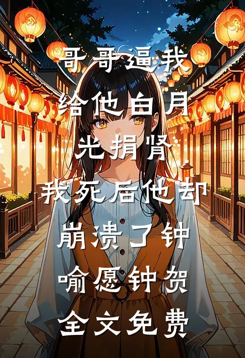 哥哥逼我给他白月光捐肾，我死后他却崩溃了钟喻愿钟贺全文免费