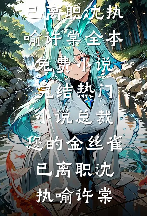 总裁，您的金丝雀已离职(沈执喻许棠)全本免费小说_完结热门小说总裁，您的金丝雀已离职(沈执喻许棠)