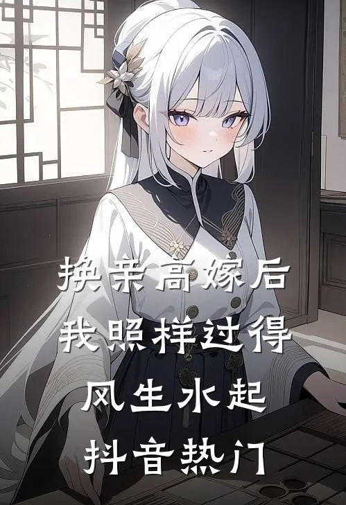 换亲高嫁后，我照样过得风生水起抖音热门