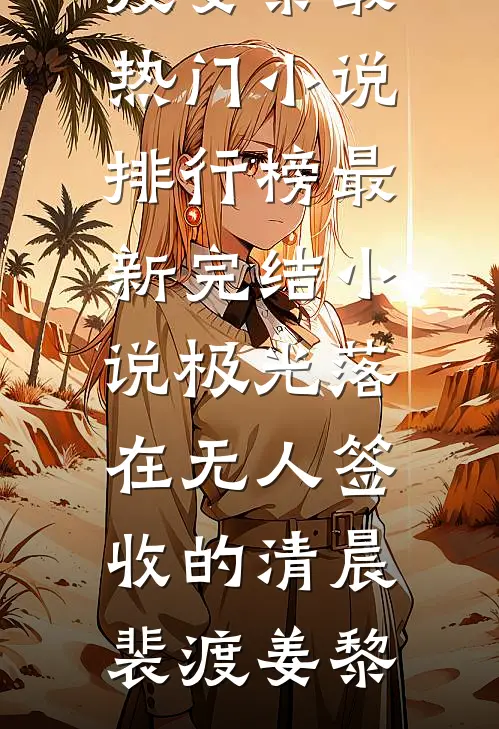 极光落在无人签收的清晨裴渡姜黎最热门小说排行榜_最新完结小说极光落在无人签收的清晨裴渡姜黎