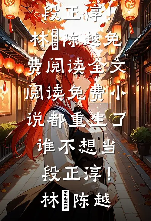 都重生了，谁不想当段正淳！(林堃陈越)免费阅读全文_阅读免费小说都重生了，谁不想当段正淳！林堃陈越