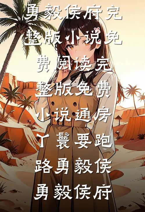 通房丫鬟要跑路(勇毅侯勇毅侯府)完整版小说免费阅读_完整版免费小说通房丫鬟要跑路(勇毅侯勇毅侯府)
