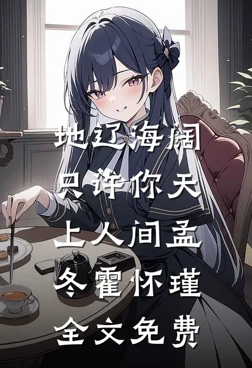地辽海阔，只许你天上人间孟冬霍怀瑾全文免费
