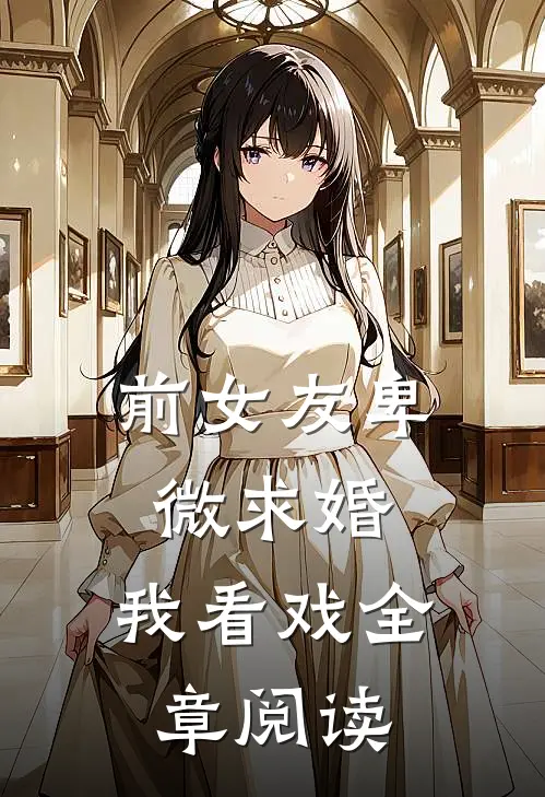 前女友卑微求婚，我看戏全章阅读