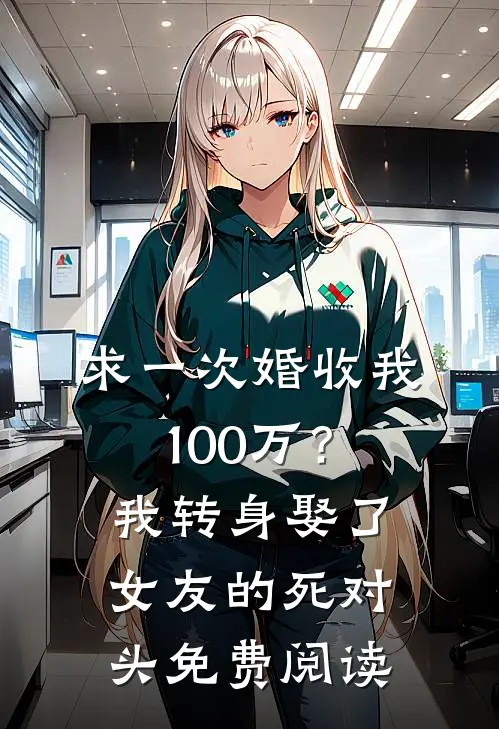 求一次婚收我100万？我转身娶了女友的死对头免费阅读