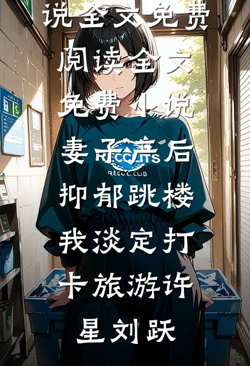 妻子产后抑郁跳楼，我淡定打卡旅游许星刘跃完整版小说全文免费阅读_全文免费小说妻子产后抑郁跳楼，我淡定打卡旅游(许星刘跃)