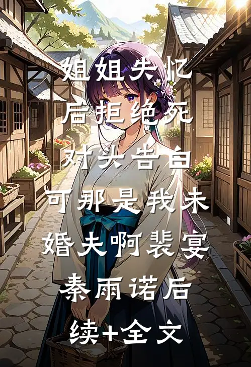 姐姐失忆后拒绝死对头告白，可那是我未婚夫啊裴宴秦雨诺后续+全文