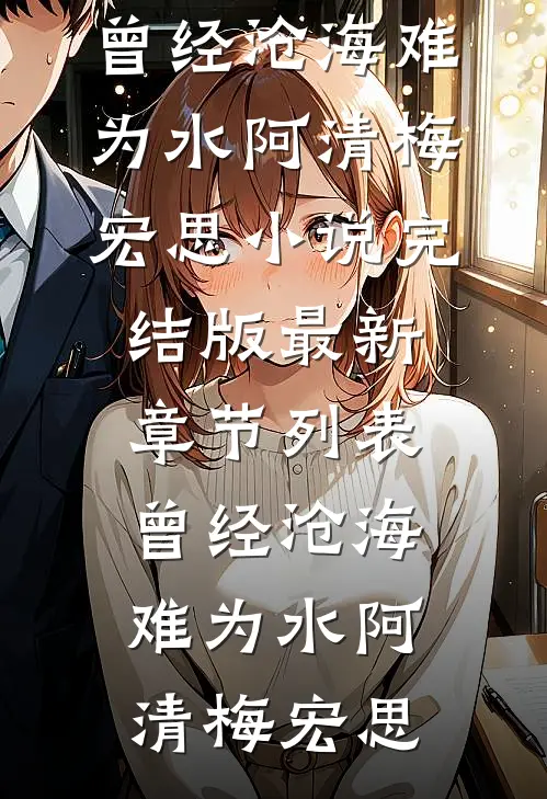曾经沧海难为水(阿清梅宏思)小说完结版_最新章节列表曾经沧海难为水阿清梅宏思