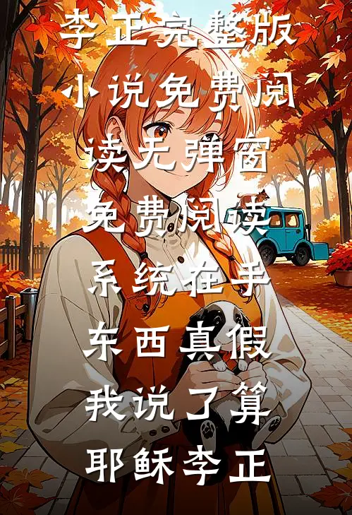 系统在手，东西真假我说了算(耶稣李正)完整版小说免费阅读_无弹窗免费阅读系统在手，东西真假我说了算耶稣李正