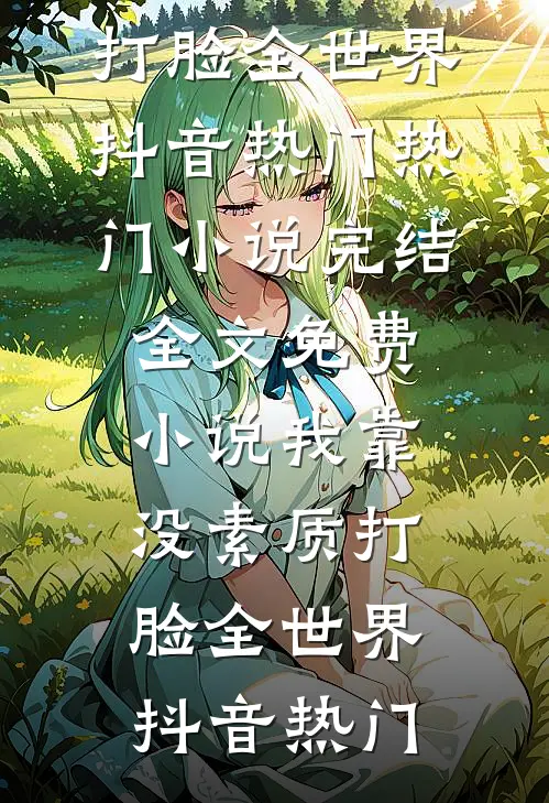 我靠没素质打脸全世界抖音热门热门小说完结_全文免费小说我靠没素质打脸全世界抖音热门