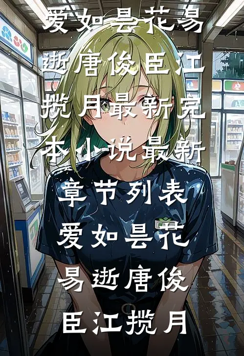 爱如昙花易逝唐俊臣江揽月最新完本小说_最新章节列表爱如昙花易逝(唐俊臣江揽月)