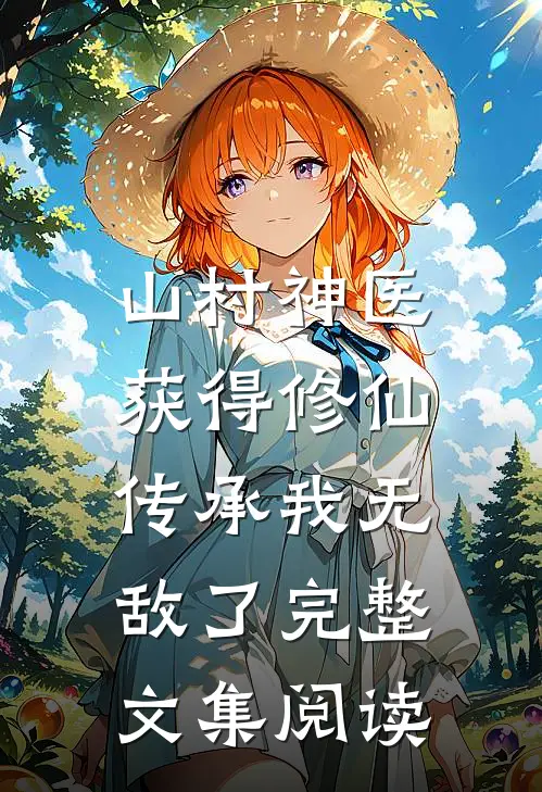 山村神医，获得修仙传承我无敌了完整文集阅读