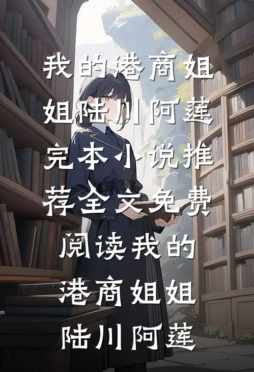 我的港商姐姐陆川阿莲完本小说推荐_全文免费阅读我的港商姐姐(陆川阿莲)