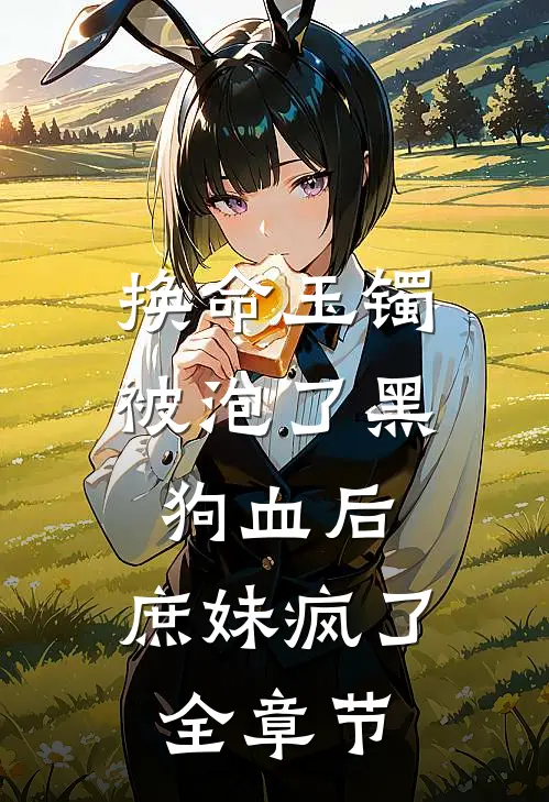 换命玉镯被泡了黑狗血后，庶妹疯了全章节