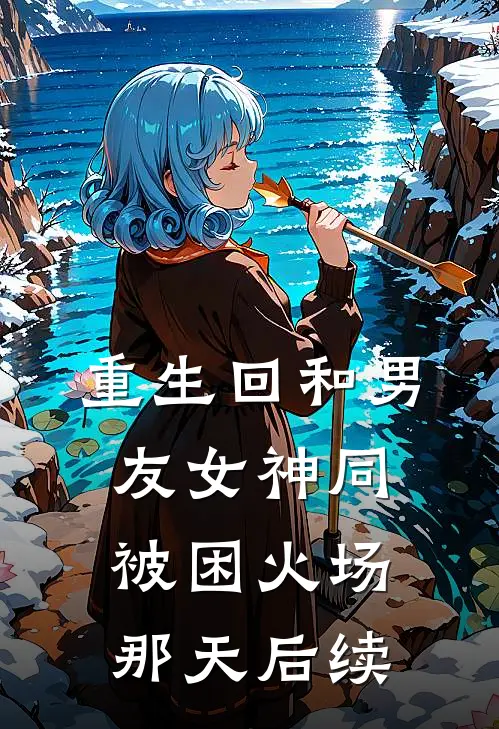 重生回和男友女神同被困火场那天后续