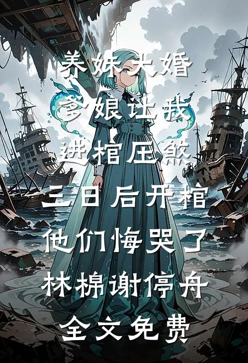 养妹大婚爹娘让我进棺压煞，三日后开棺他们悔哭了林棉谢停舟全文免费