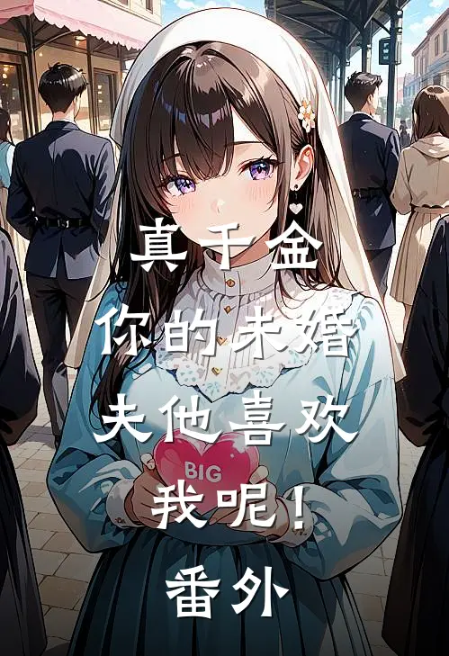 真千金，你的未婚夫他喜欢我呢！番外