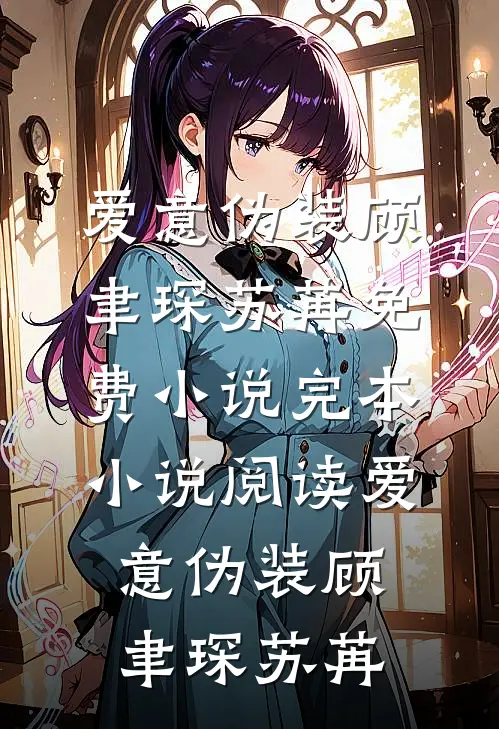 爱意伪装(顾聿琛苏苒)免费小说_完本小说阅读爱意伪装顾聿琛苏苒