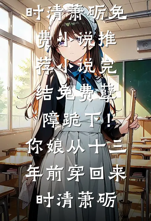 孽障跪下！你娘从十三年前穿回来时清萧砺免费小说推荐_小说完结免费孽障跪下！你娘从十三年前穿回来时清萧砺