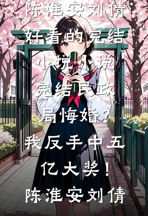 民政局悔婚？我反手中五亿大奖！陈淮安刘倩好看的完结小说_小说完结民政局悔婚？我反手中五亿大奖！陈淮安刘倩