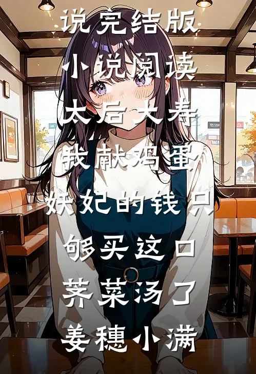 太后大寿我献鸡蛋，妖妃的钱只够买这口荠菜汤了姜穗小满热门免费小说_完结版小说阅读太后大寿我献鸡蛋，妖妃的钱只够买这口荠菜汤了(姜穗小满)
