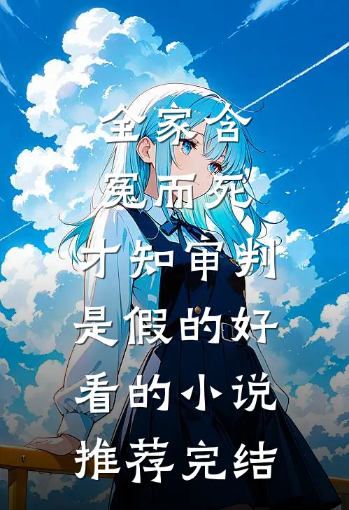 全家含冤而死，才知审判是假的好看的小说推荐完结