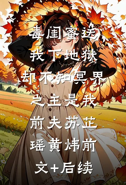毒闺蜜送我下地狱，却不知冥界之主是我前夫苏芷瑶黄炜前文+后续