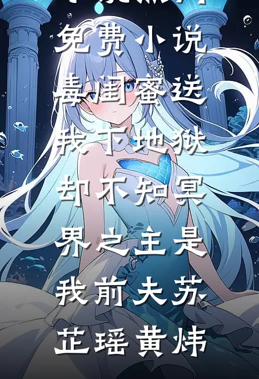 毒闺蜜送我下地狱，却不知冥界之主是我前夫(苏芷瑶黄炜)全本免费小说_热门免费小说毒闺蜜送我下地狱，却不知冥界之主是我前夫苏芷瑶黄炜