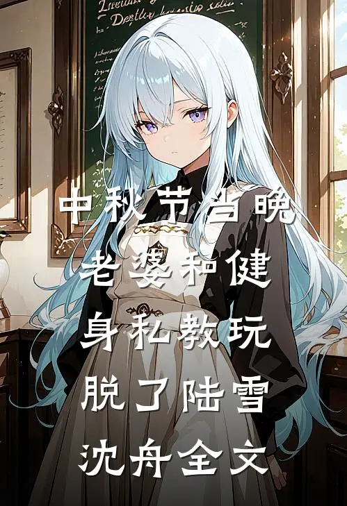 中秋节当晚，老婆和健身私教玩脱了陆雪沈舟全文