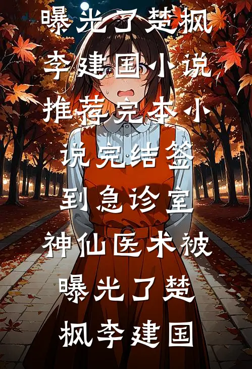 签到急诊室，神仙医术被曝光了楚枫李建国小说推荐完本_小说完结签到急诊室，神仙医术被曝光了(楚枫李建国)
