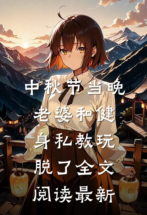 中秋节当晚，老婆和健身私教玩脱了全文阅读最新