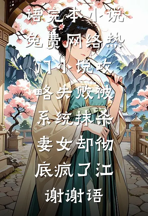 攻略失败被系统抹杀，妻女却彻底疯了(江谢谢语)完本小说免费_网络热门小说攻略失败被系统抹杀，妻女却彻底疯了江谢谢语