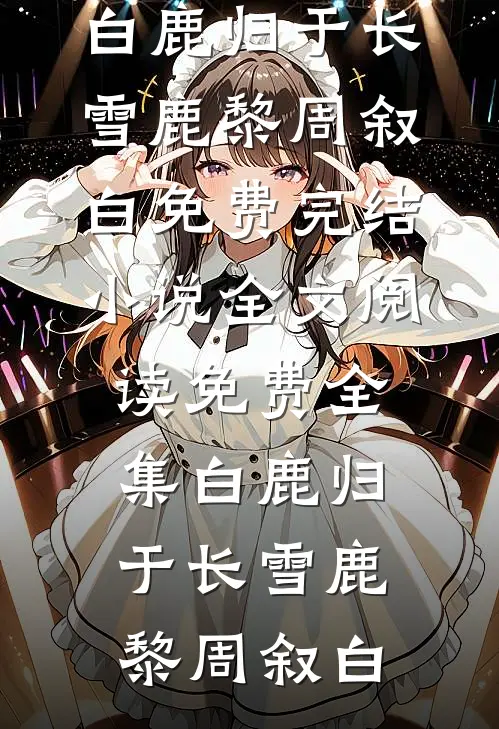 白鹿归于长雪鹿黎周叙白免费完结小说_全文阅读免费全集白鹿归于长雪鹿黎周叙白