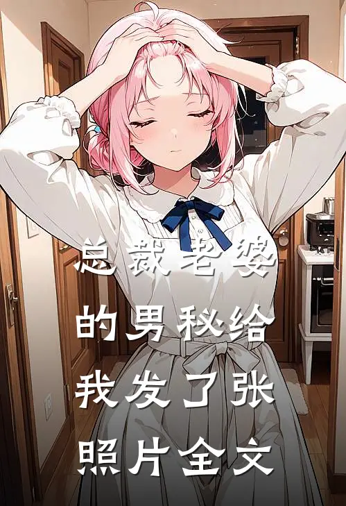 总裁老婆的男秘给我发了张照片全文