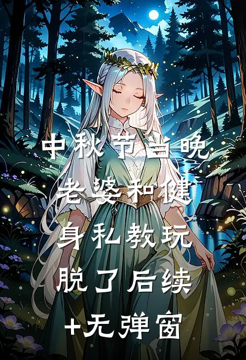 中秋节当晚，老婆和健身私教玩脱了后续+无弹窗