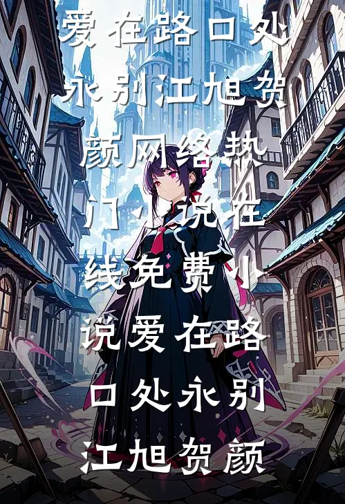 爱在路口处永别(江旭贺颜)网络热门小说_在线免费小说爱在路口处永别江旭贺颜