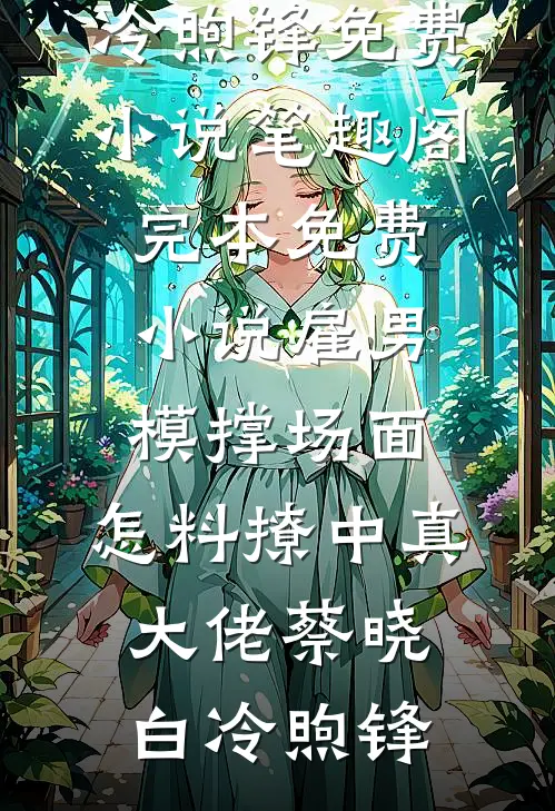 雇男模撑场面，怎料撩中真大佬(蔡晓白冷煦锋)免费小说笔趣阁_完本免费小说雇男模撑场面，怎料撩中真大佬蔡晓白冷煦锋