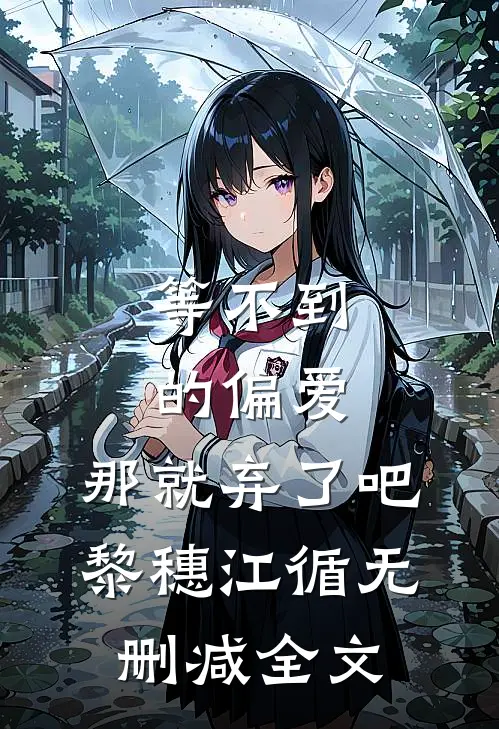 等不到的偏爱，那就弃了吧黎穗江循无删减全文