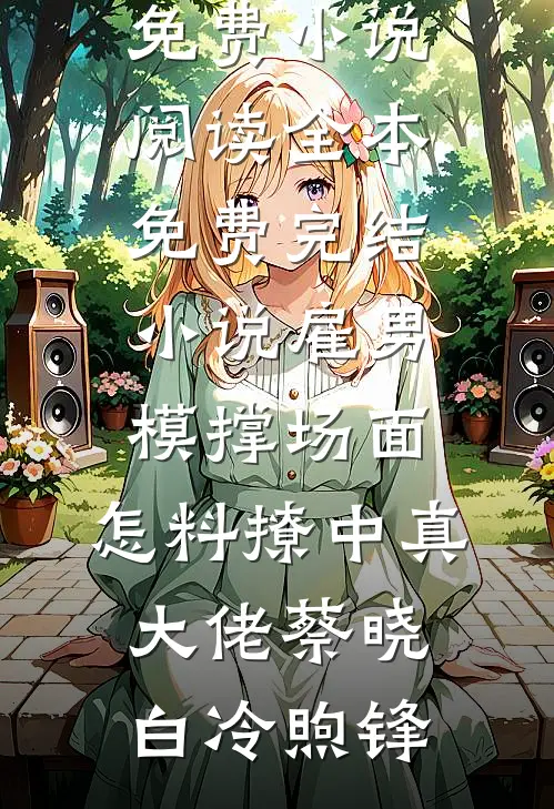 雇男模撑场面，怎料撩中真大佬(蔡晓白冷煦锋)免费小说阅读_全本免费完结小说雇男模撑场面，怎料撩中真大佬蔡晓白冷煦锋