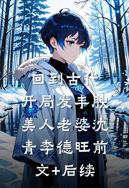 回到古代，开局发丰腴美人老婆沈青李德旺前文+后续