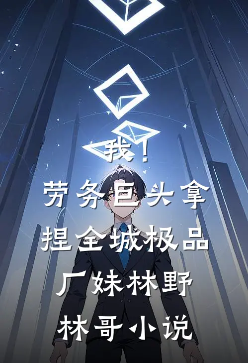 我！劳务巨头，拿捏全城极品厂妹林野林哥小说