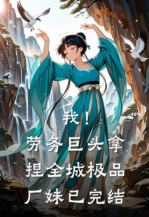我！劳务巨头，拿捏全城极品厂妹已完结