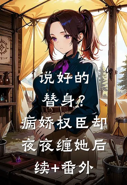 说好的替身？病娇权臣却夜夜缠她后续+番外