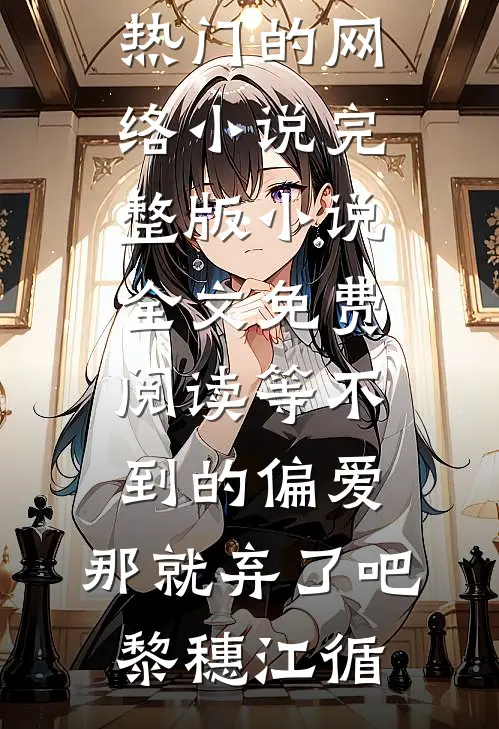 等不到的偏爱，那就弃了吧(黎穗江循)热门的网络小说_完整版小说全文免费阅读等不到的偏爱，那就弃了吧黎穗江循