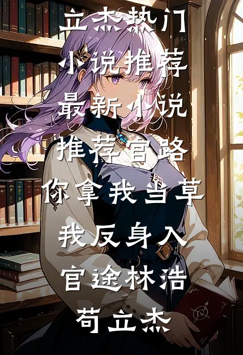 官路：你拿我当草，我反身入官途(林浩苟立杰)热门小说推荐_最新小说推荐官路：你拿我当草，我反身入官途林浩苟立杰