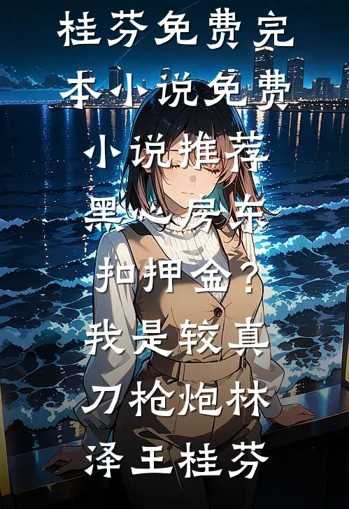 黑心房东扣押金？我是较真刀枪炮(林泽王桂芬)免费完本小说_免费小说推荐黑心房东扣押金？我是较真刀枪炮林泽王桂芬