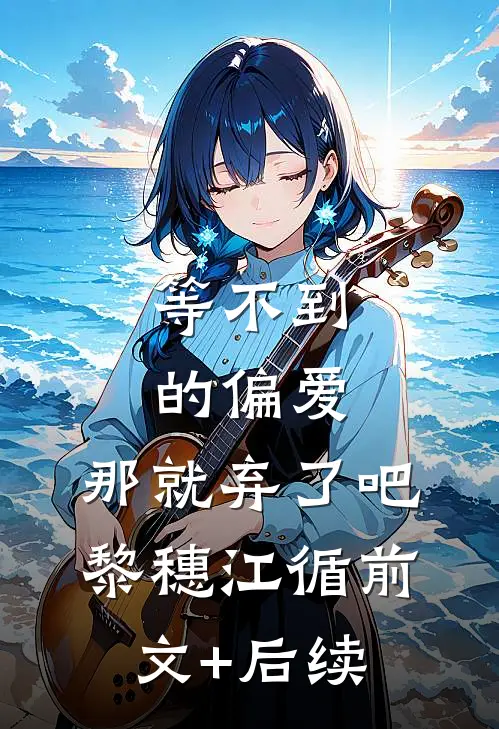 等不到的偏爱，那就弃了吧黎穗江循前文+后续